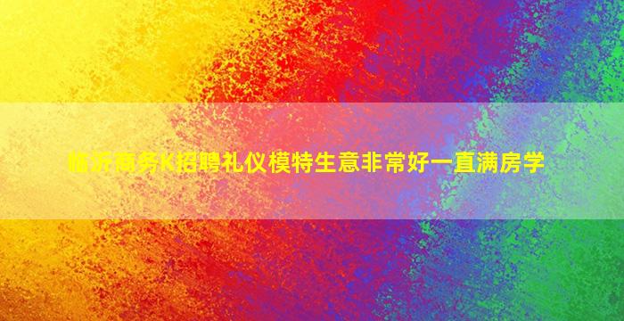 临沂商务K招聘礼仪模特生意非常好一直满房学