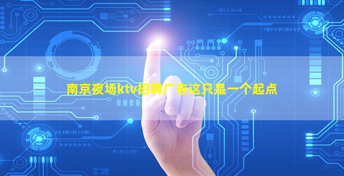 南京夜场ktv招聘广告这只是一个起点