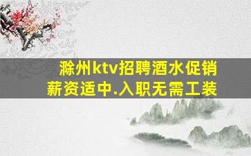 滁州ktv招聘酒水促销薪资适中.入职无需工装